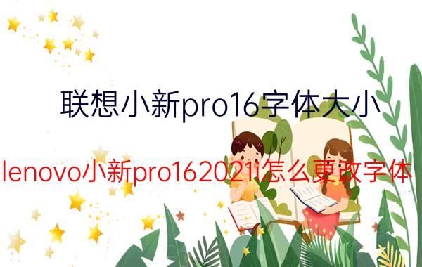 联想小新pro16字体大小 lenovo小新pro162021i怎么更改字体？